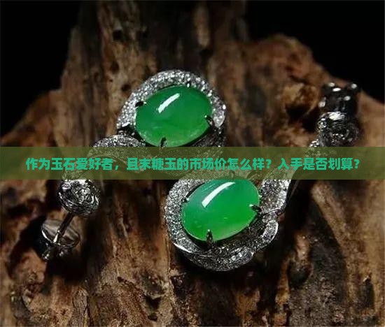 作为玉石爱好者，且末糖玉的市场价怎么样？入手是否划算？