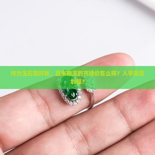 作为玉石爱好者，且末糖玉的市场价怎么样？入手是否划算？