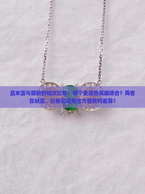 且末蓝与藕粉的档次比较：哪个更适合高端场合？两者在材质、价格和适用性方面有何差异？