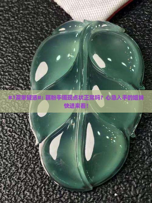 #1买家疑惑#: 藕粉手镯现点状正常吗？心急入手的姐妹快进来看！