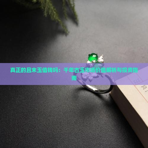 真正的且末玉值钱吗：千年古玉市场价值解析与投资指南