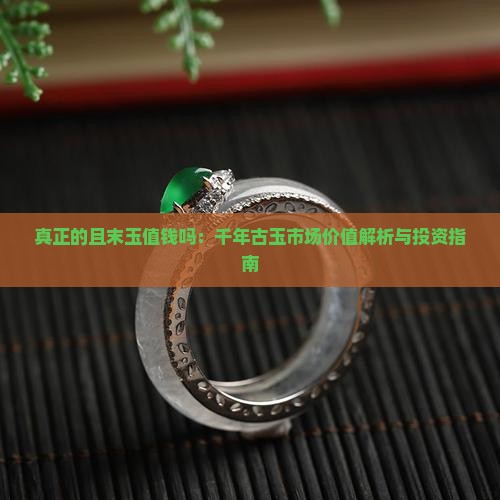 真正的且末玉值钱吗：千年古玉市场价值解析与投资指南