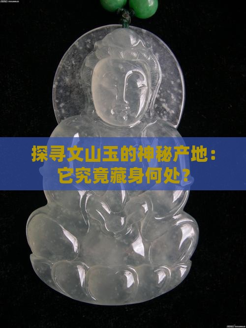 探寻文山玉的神秘产地：它究竟藏身何处？