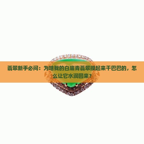 翡翠新手必问：为啥我的白底青翡翠摸起来干巴巴的，怎么让它水润回来？