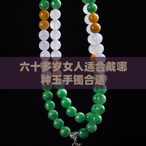 六十多岁女人适合戴哪种玉手镯合适