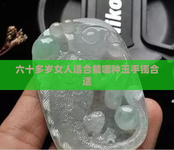六十多岁女人适合戴哪种玉手镯合适