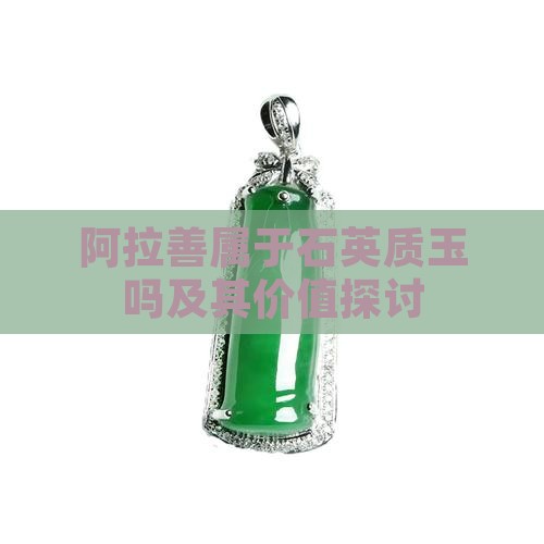 阿拉善属于石英质玉吗及其价值探讨