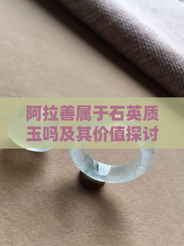阿拉善属于石英质玉吗及其价值探讨