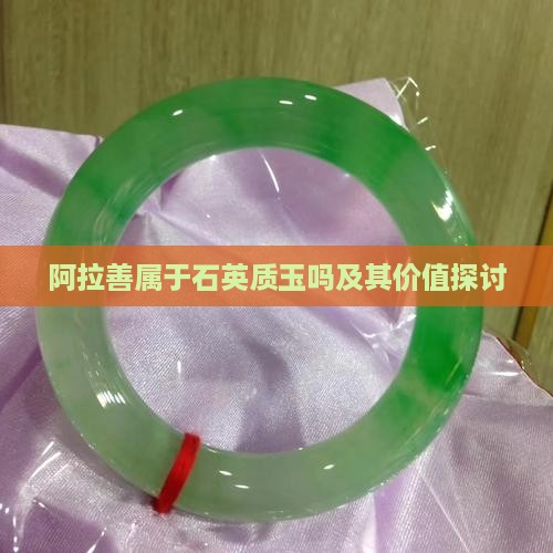 阿拉善属于石英质玉吗及其价值探讨