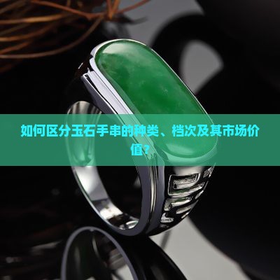 如何区分玉石手串的种类、档次及其市场价值？