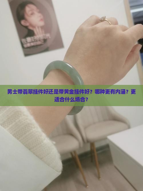 男士带翡翠挂件好还是带黄金挂件好？哪种更有内涵？更适合什么场合？