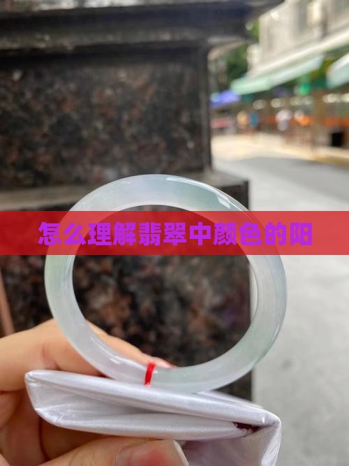 怎么理解翡翠中颜色的阳