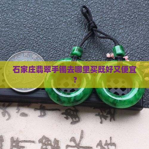 石家庄翡翠手镯去哪里买既好又便宜？