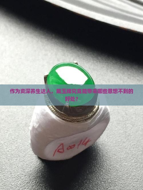 作为资深养生达人，戴玉牌究竟能带来哪些意想不到的好处？