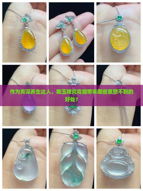 作为资深养生达人，戴玉牌究竟能带来哪些意想不到的好处？