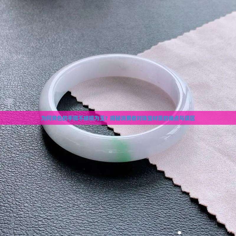 为何黄色的手镯不被视为玉？揭秘消费者对珠宝材质的痛点与误区