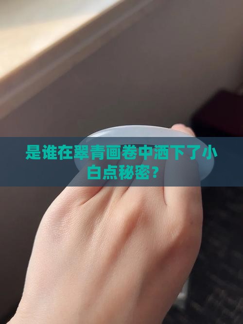 是谁在翠青画卷中洒下了小白点秘密？