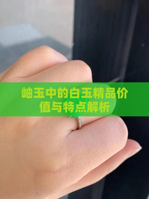 岫玉中的白玉精品价值与特点解析