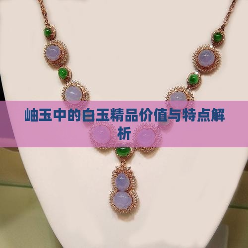 岫玉中的白玉精品价值与特点解析