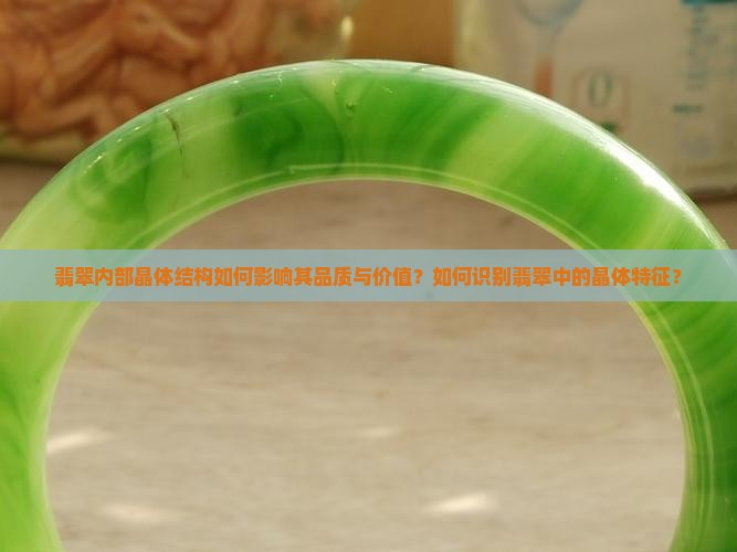 翡翠内部晶体结构如何影响其品质与价值？如何识别翡翠中的晶体特征？