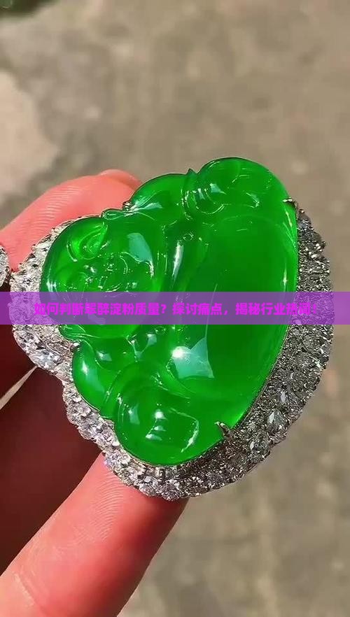 如何判断翠醉淀粉质量？探讨痛点，揭秘行业热词！