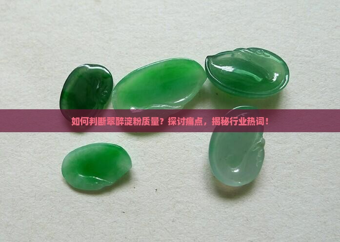 如何判断翠醉淀粉质量？探讨痛点，揭秘行业热词！