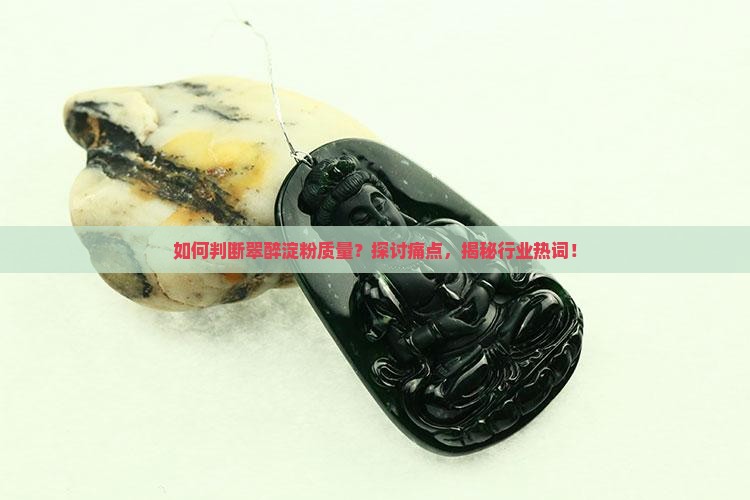 如何判断翠醉淀粉质量？探讨痛点，揭秘行业热词！