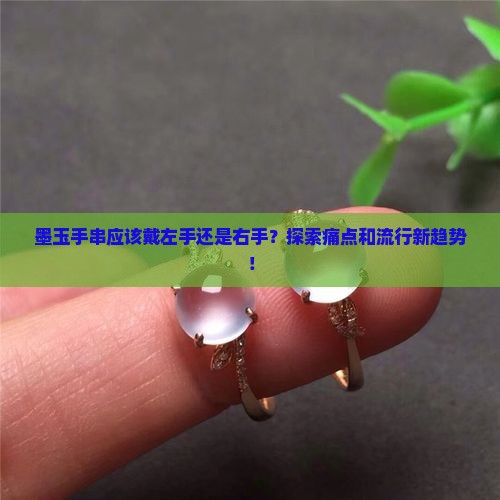墨玉手串应该戴左手还是右手？探索痛点和流行新趋势！