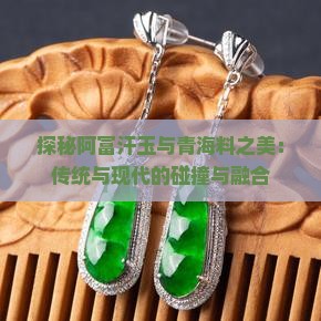 探秘阿富汗玉与青海料之美：传统与现代的碰撞与融合