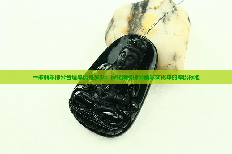 一般翡翠佛公合适厚度是多少：探究传统佛公翡翠文化中的厚度标准
