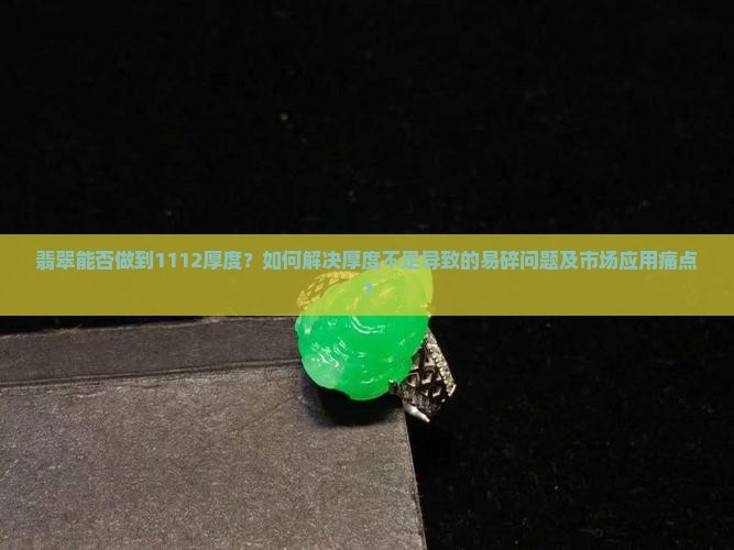 翡翠能否做到1112厚度？如何解决厚度不足导致的易碎问题及市场应用痛点？