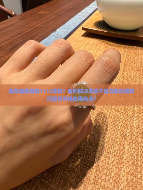 翡翠能否做到1112厚度？如何解决厚度不足导致的易碎问题及市场应用痛点？