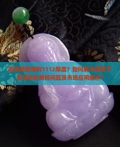 翡翠能否做到1112厚度？如何解决厚度不足导致的易碎问题及市场应用痛点？