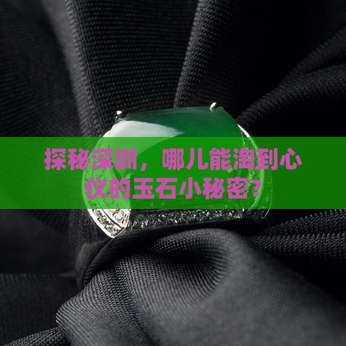 探秘深圳，哪儿能淘到心仪的玉石小秘密？