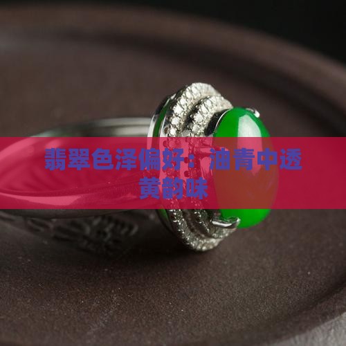 翡翠色泽偏好：油青中透黄韵味