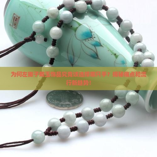 为何左撇子戴玉饰品究竟该选择哪只手？揭秘痛点和流行新趋势！