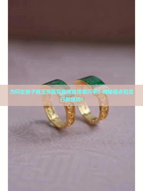 为何左撇子戴玉饰品究竟该选择哪只手？揭秘痛点和流行新趋势！
