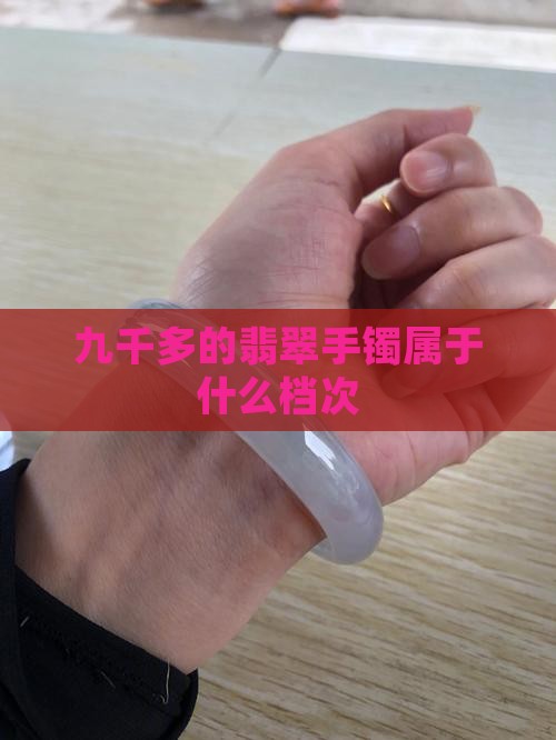 九千多的翡翠手镯属于什么档次