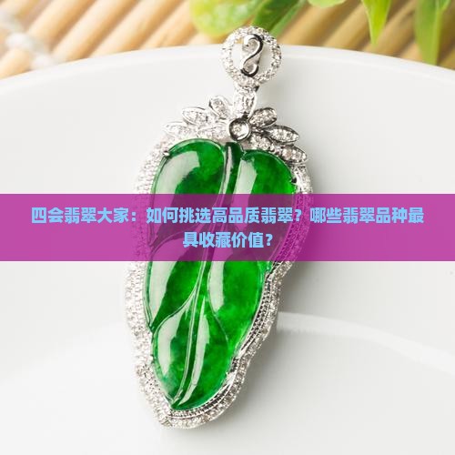 四会翡翠大家：如何挑选高品质翡翠？哪些翡翠品种最具收藏价值？