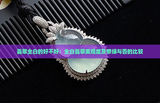 翡翠全白的好不好：全白翡翠美观度及带绿与否的比较