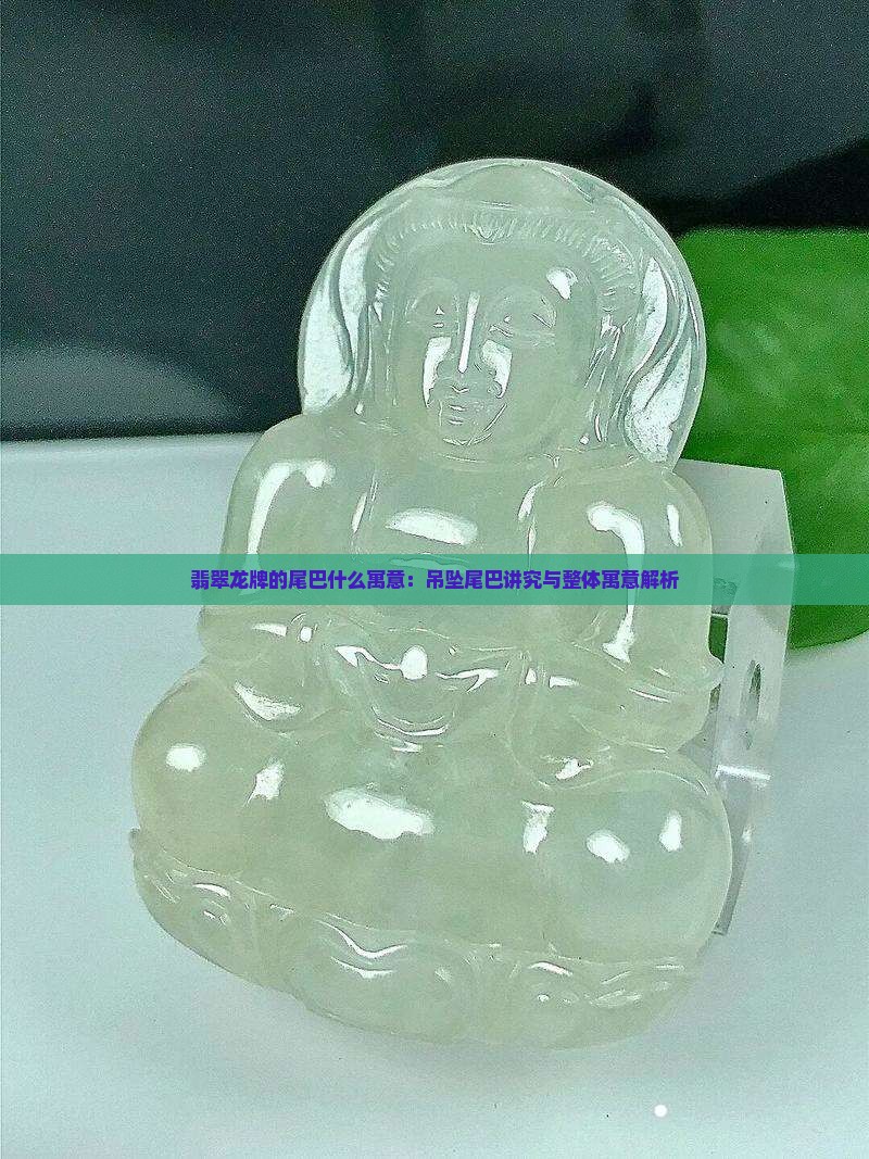 翡翠龙牌的尾巴什么寓意：吊坠尾巴讲究与整体寓意解析