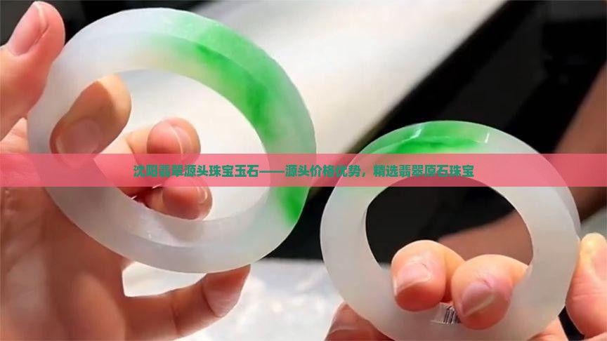沈阳翡翠源头珠宝玉石——源头价格优势，精选翡翠原石珠宝