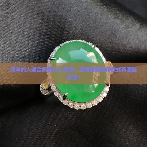 属羊的人适合佩戴什么玉佩？玉佩的颜色和款式有哪些讲究？