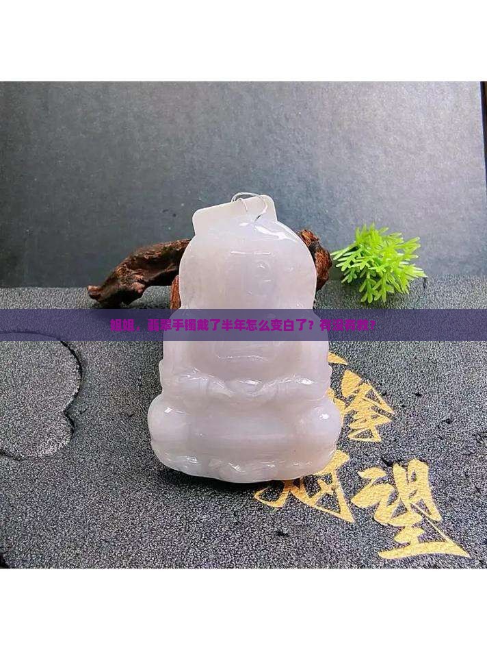 姐姐，翡翠手镯戴了半年怎么变白了？有没有救？