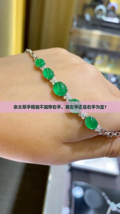佘太翠手镯能不能带右手，戴左手还是右手为宜？