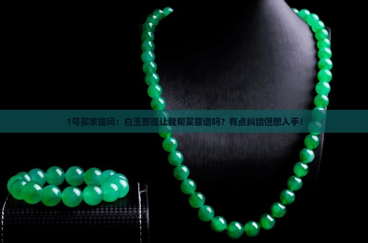 1号买家提问：白玉菩提让我帮买靠谱吗？有点纠结但想入手！