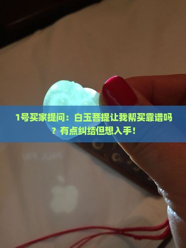 1号买家提问：白玉菩提让我帮买靠谱吗？有点纠结但想入手！
