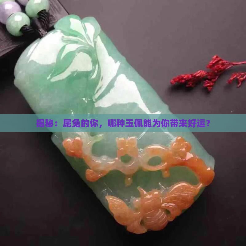 揭秘：属兔的你，哪种玉佩能为你带来好运？