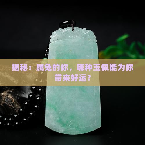 揭秘：属兔的你，哪种玉佩能为你带来好运？