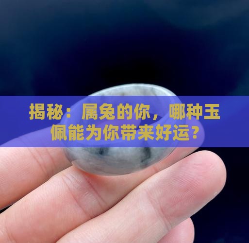 揭秘：属兔的你，哪种玉佩能为你带来好运？